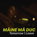 Mâine Mă Duc – Tomorrow I Leave